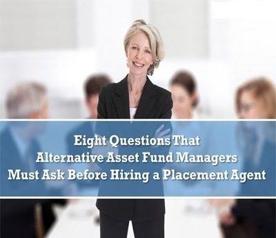 Eight Questions That Alternative Asset Fund Managers Must Ask Before Hiring a Placement Agent